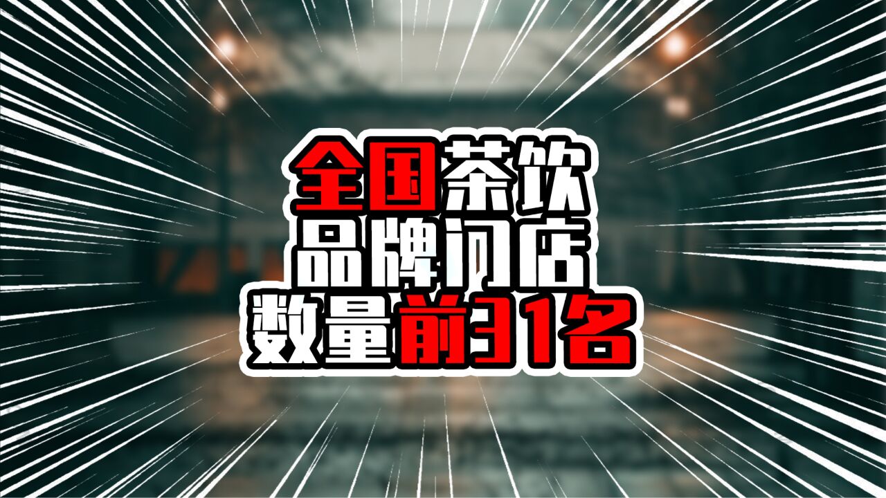 全国茶饮品牌门店数量前31名,榜首超过五位数,遥遥领先