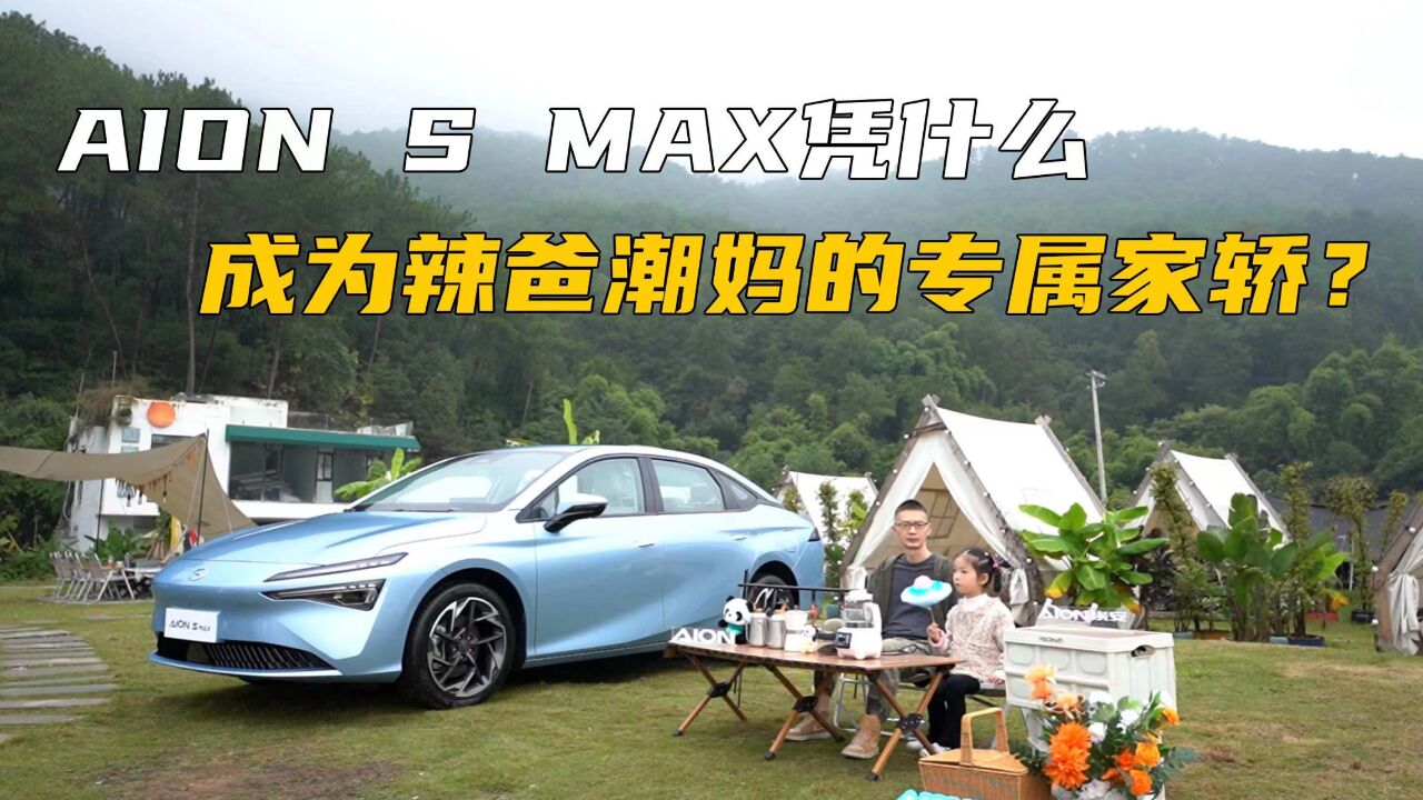 产品那么多,AION S MAX凭什么成为辣爸潮妈的专属家轿?