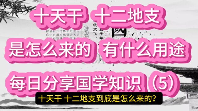 古代的“天干地支”是怎么来的,有什么用途?国学知识分享(5)