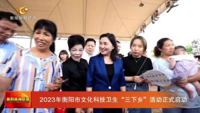 2023年衡阳市文化科技卫生“三下乡”活动正式启动