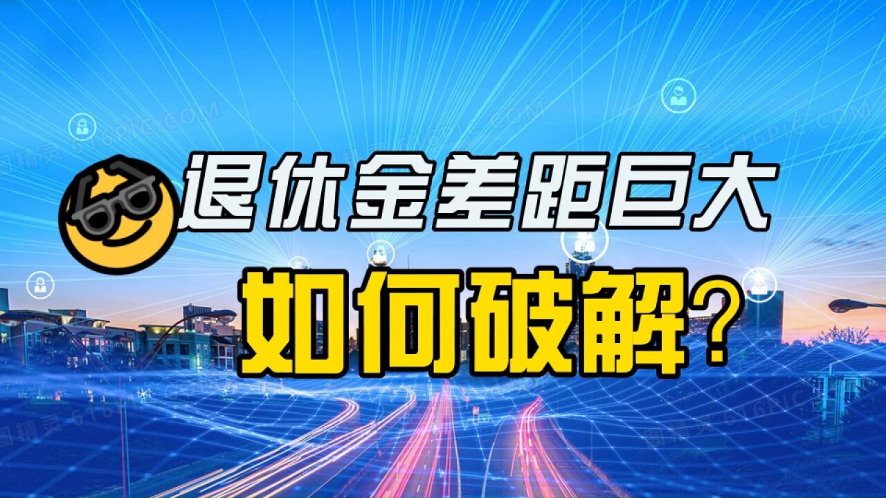 退休金为什么差距巨大,该如何破解?