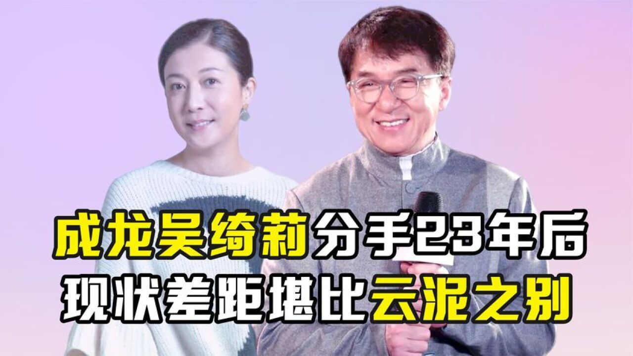 分手仅仅23年,成龙与吴绮莉如今的人生境遇,到底有何不同?