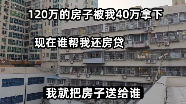 120万的房子被我40万拿下,谁愿意帮我还房贷,我就把房子送给谁