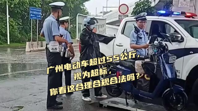 广州电动车超过55公斤,视为超标,你看这合理合规合法吗?