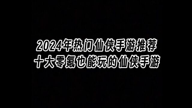 2024年热门仙侠手游推荐,十大不充值也能玩的仙侠手游