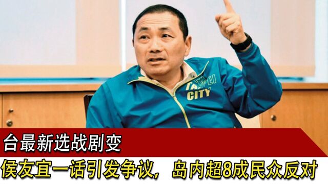 台最新选战剧变,侯友宜一句话引发争议,岛内超8成民众反对