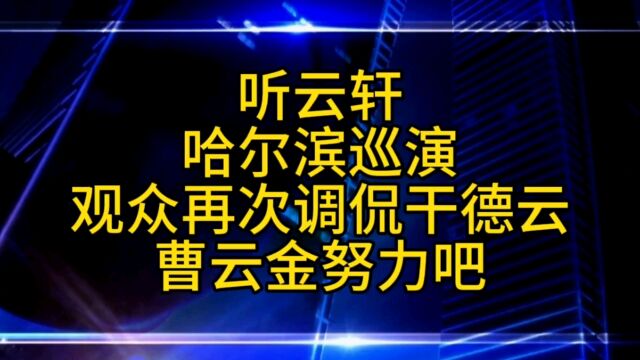 听云轩哈尔滨巡演,观众再次上演干德云,曹云金努力创作吧