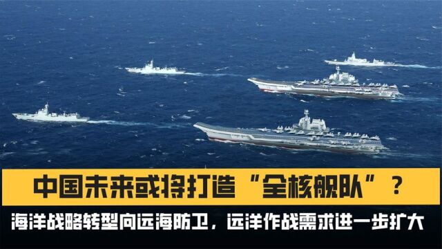 中国未来或将打造“全核舰队”?海洋战略转型,远洋作战需求加大