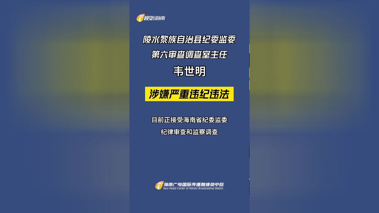 陵水黎族自治县纪委监委第六审查调查室主任韦世明涉嫌严重违纪违法接受纪律审查和监察调查