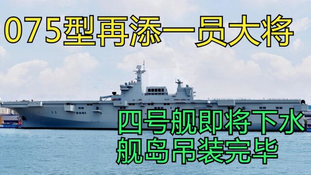 075型再添新成员,四号舰即将下水,舰岛安装完毕