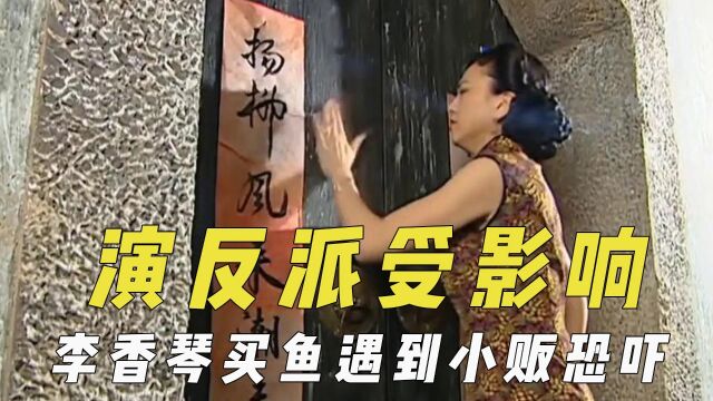 反派演员戏外受影响,李香琴买鱼遇小贩恐吓,王琳录节目吓哭小孩