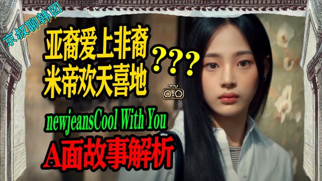 N.616 NewJeans新歌Cool With YouA面解析,亚裔爱上非裔米帝欢天喜地【京叔聊韩团】