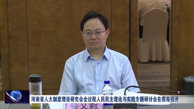 河南省人大制度理论研究会全过程人民民主理论与实践专题研讨会在我市召开