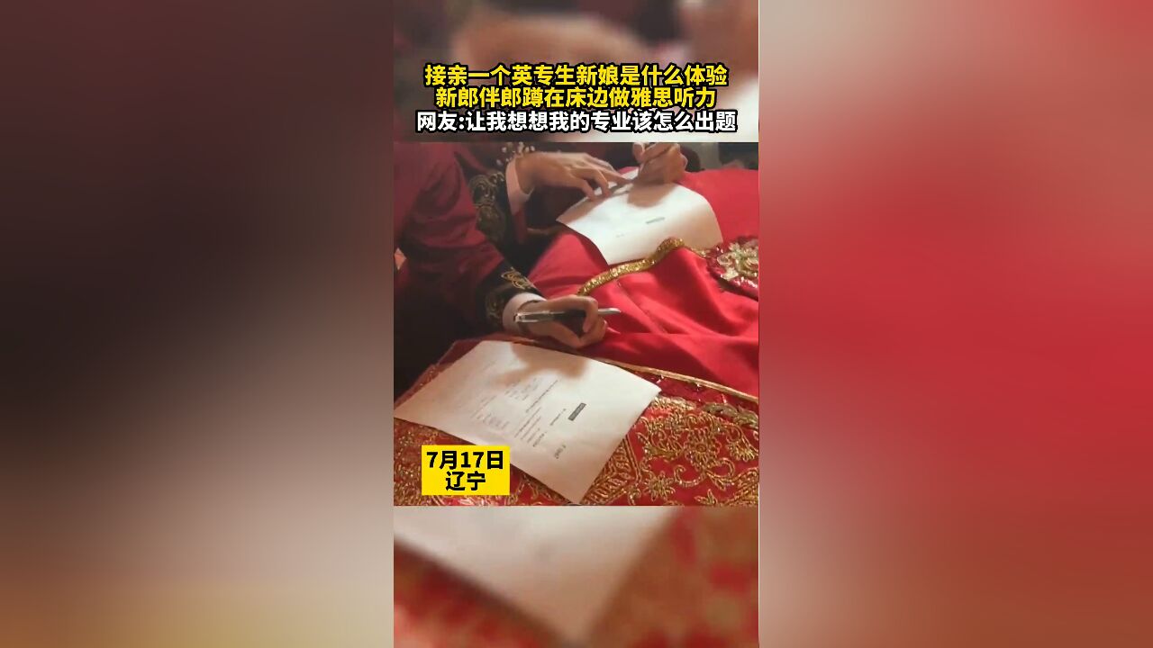 7月17日,辽宁.接亲一个英专生新娘是什么体验?新郎伴郎蹲在床边做雅思听力.网友:让我想想我的专业该怎么出题.