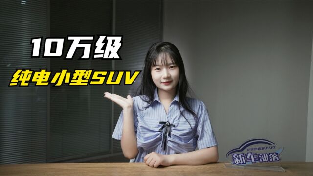 选车报告|三款10万级纯电小型SUV推荐,年轻人不要错过!