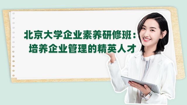 北京大学企业素养研修班:培养企业管理的精英人才