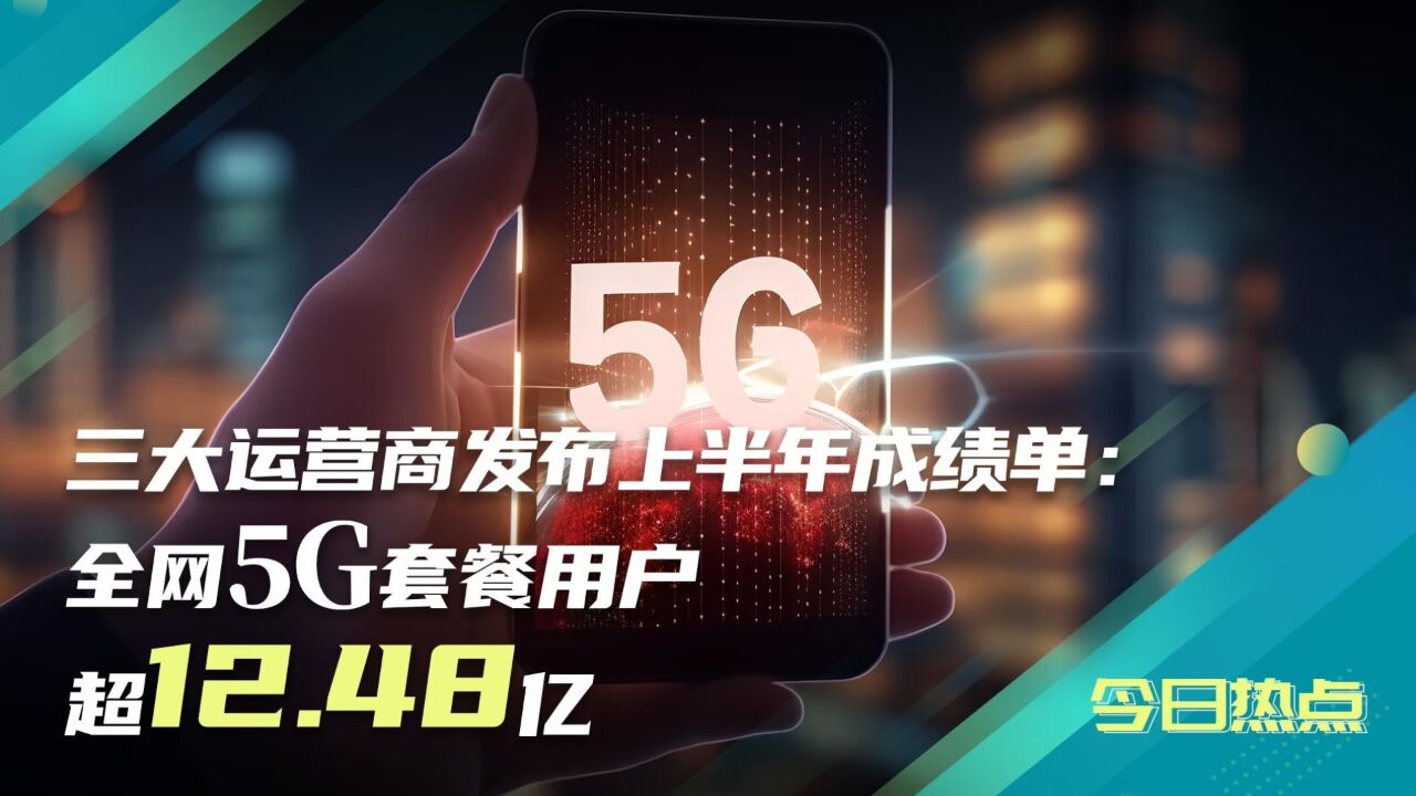 三大运营商5G套餐用户超12.48亿