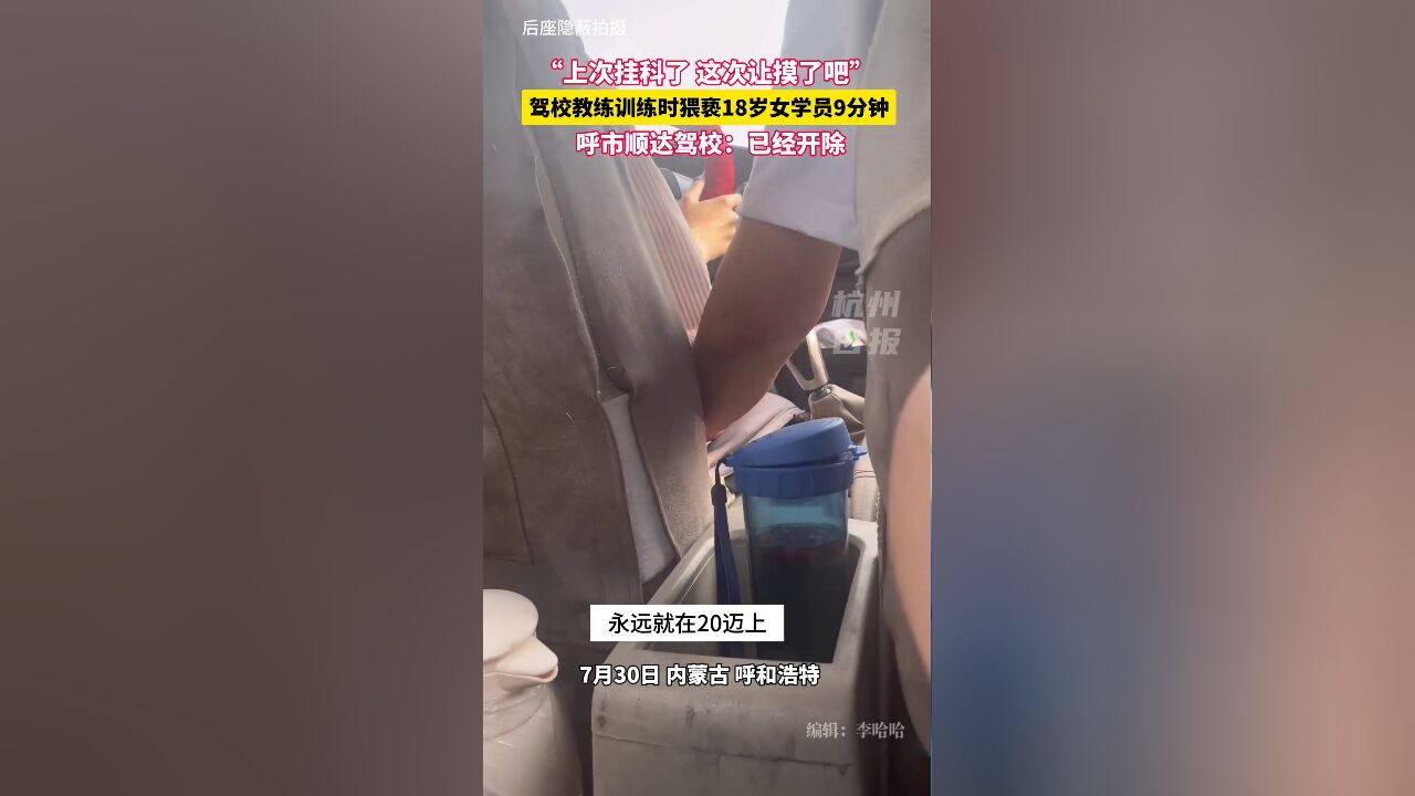 呼和浩特某驾校教练威胁18岁女学员,不停摸女孩手和腿,女孩因科目三挂过科不敢吱声.8月3日,顺达驾校负责人回应