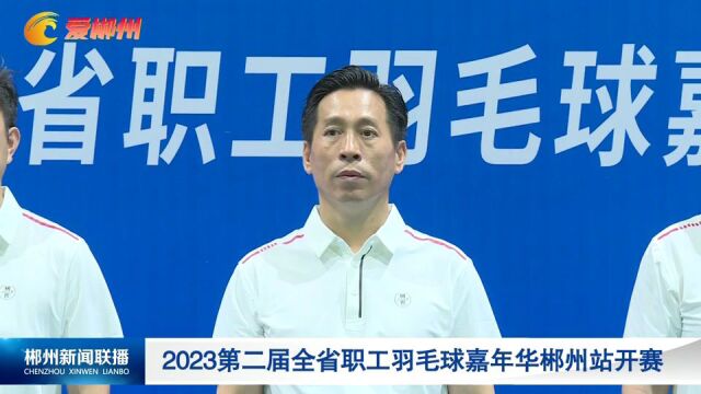 2023第二届全省职工羽毛球嘉年华郴州站开赛