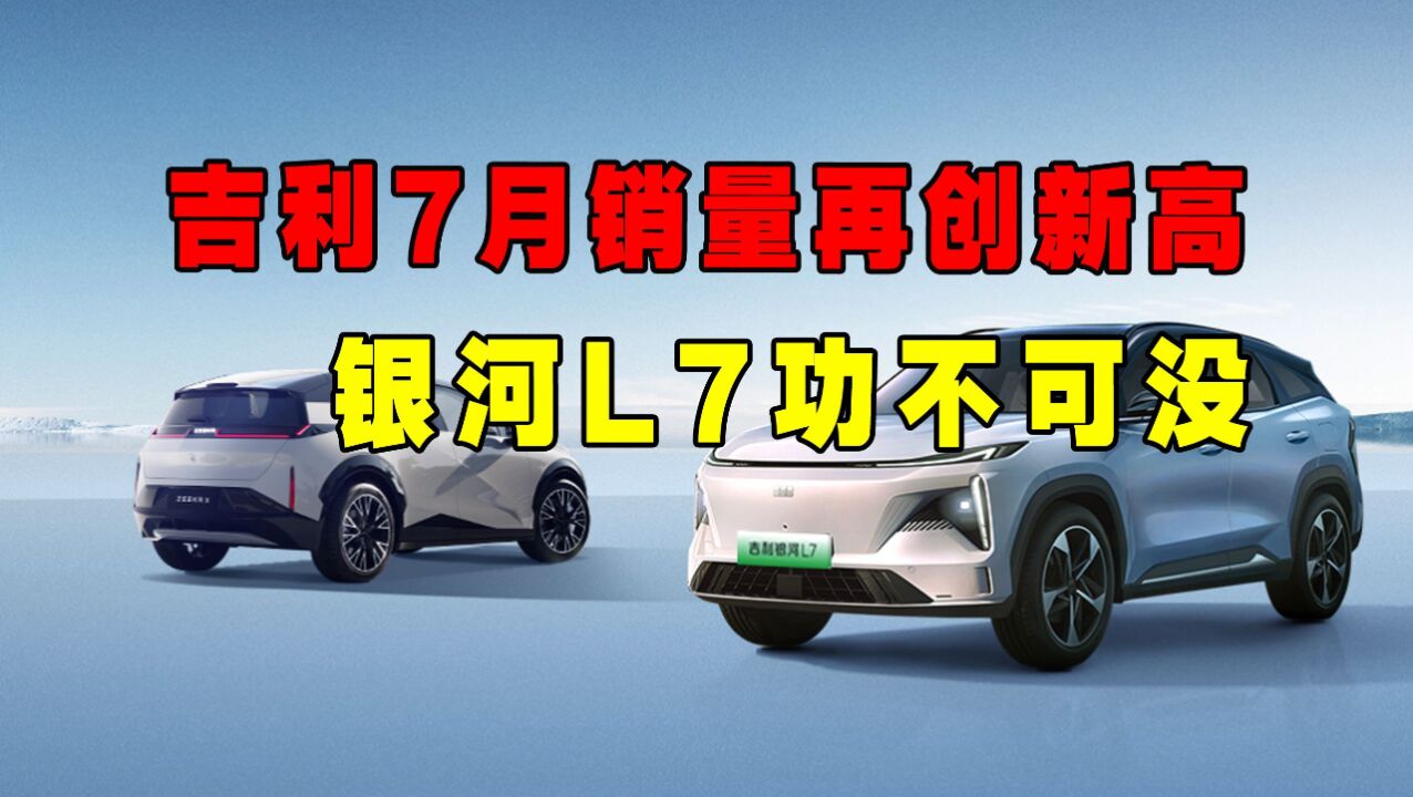 【视频】吉利7月销量再创新高,银河L7成为重要助推