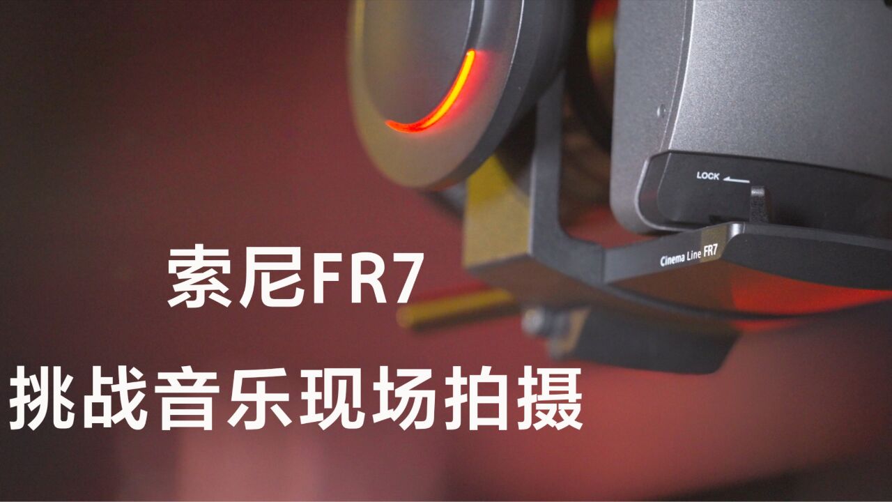 索尼FR7:拍摄音乐现场,不惧挑战