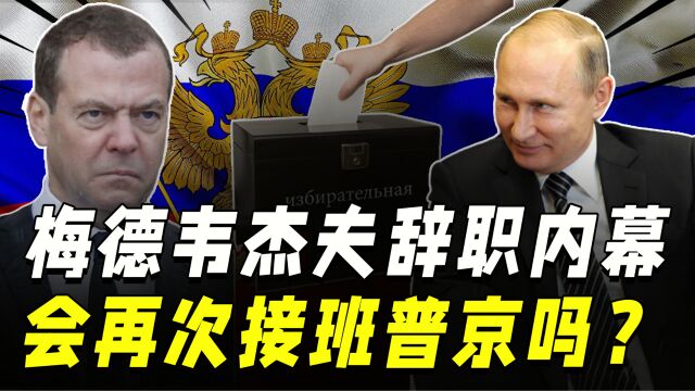 揭秘梅德韦杰夫辞职内幕,为何当时没有再竞选?还会接班普京吗?