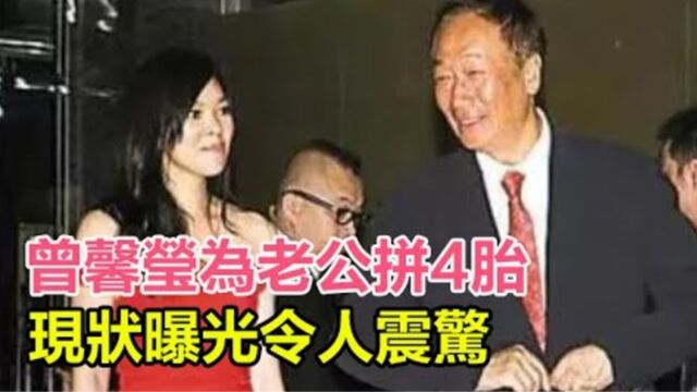 曾馨莹为72岁老公拼4胎,现状曝光令人震惊!曾馨莹:他让我满足,郭台铭真面目被揭开,难怪千亿家产一分不给长子