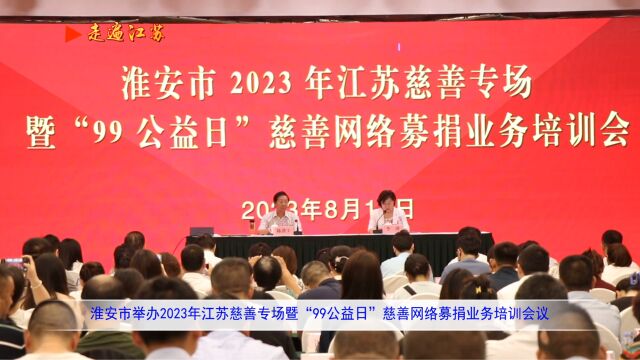 淮安市举办2023年江苏慈善专场暨99公益日”慈善网络募捐业务培训会议