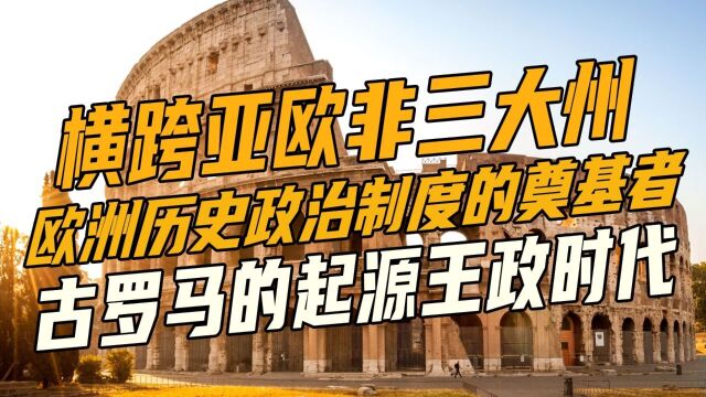 横跨亚欧非三大洲欧洲历史政治制度的奠基者古罗马的起源主政时代