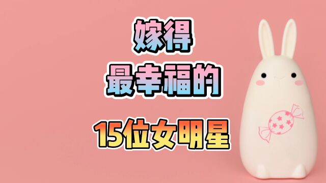 嫁得最幸福的15位女明星