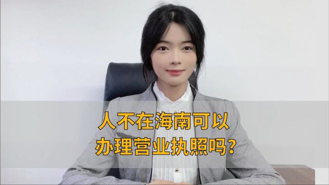 人不在海南可以办理营业执照吗?