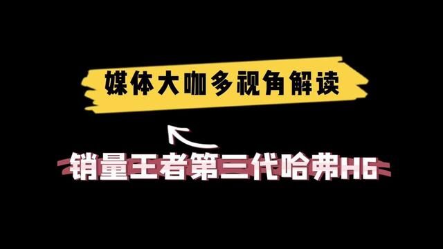 媒体大咖多视角解读销量王者第三代哈弗H6,值得一看#哈弗H6#买家用SUV哈弗H6依然是首选