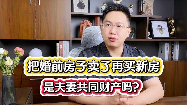 婚前房子卖了再买新房,是夫妻共同财产吗?