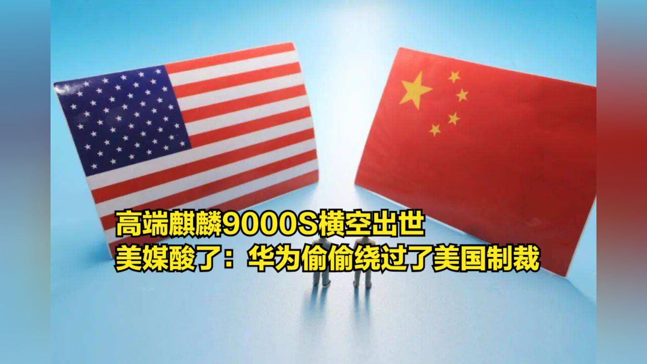 高端麒麟9000S横空出世,美媒酸了:华为偷偷绕过了美国制裁