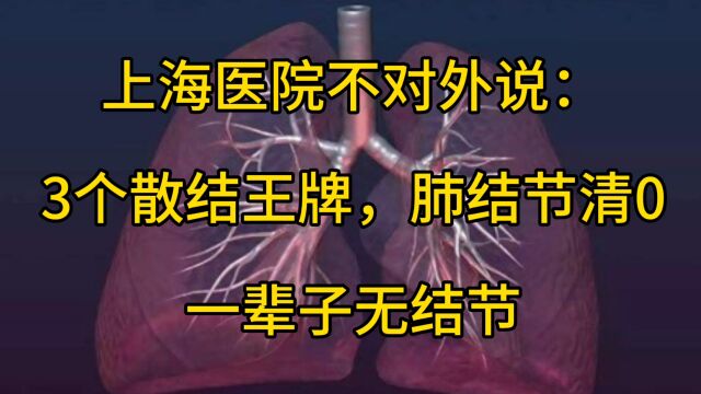 上海医院不对外说:3个散结王牌,肺结节清0,一辈子无结节