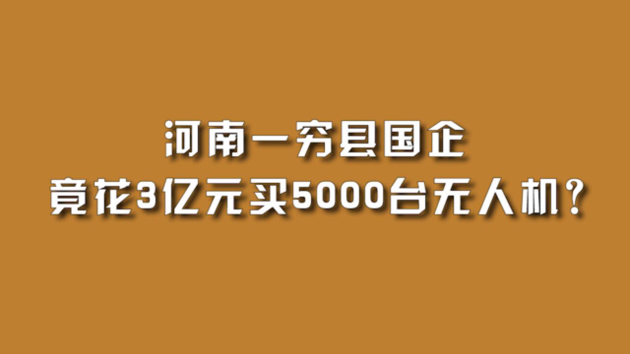 河南一穷县国企,竟花3亿元买5000台无人机?