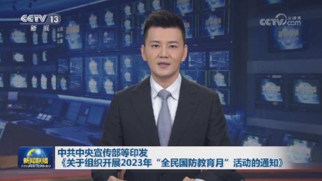 中共中央宣传部等印发《关于组织开展2023年“全民国防教育月”活动的通知》