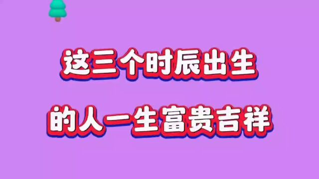 这三个时晨出生的人一生富贵吉祥,进来看看