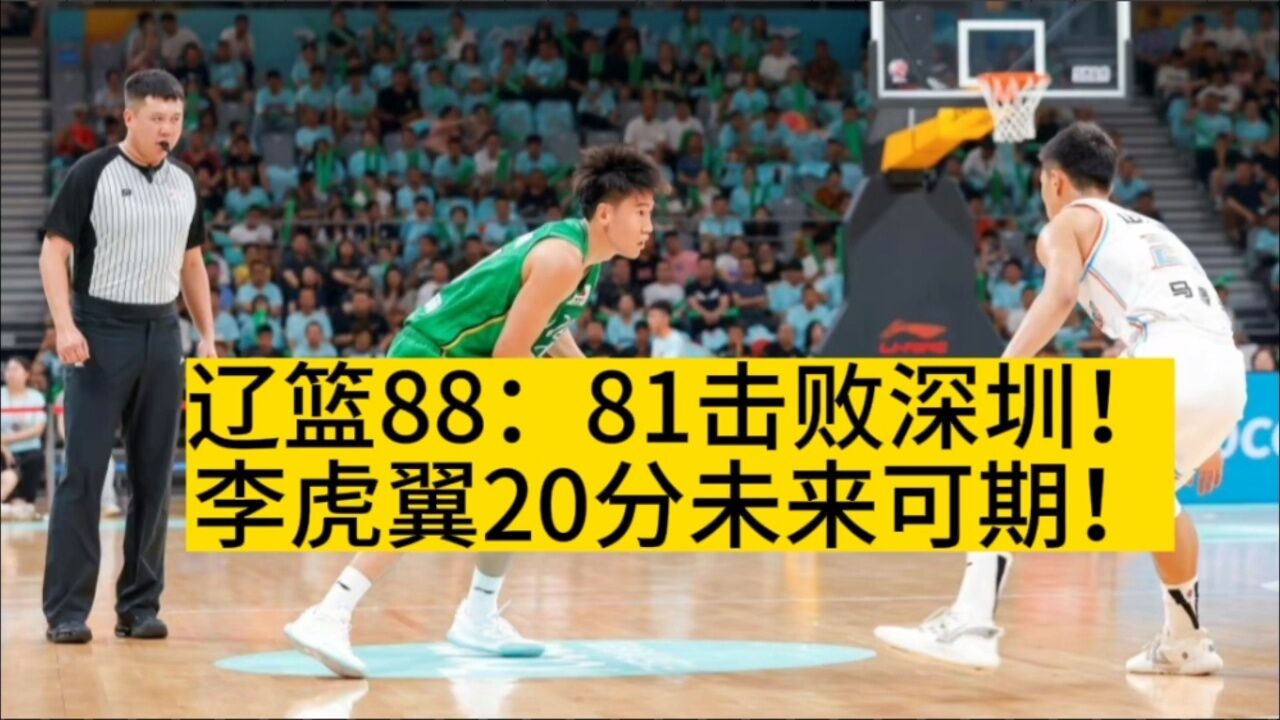 辽篮88:81击败深圳!李虎翼20分未来可期!