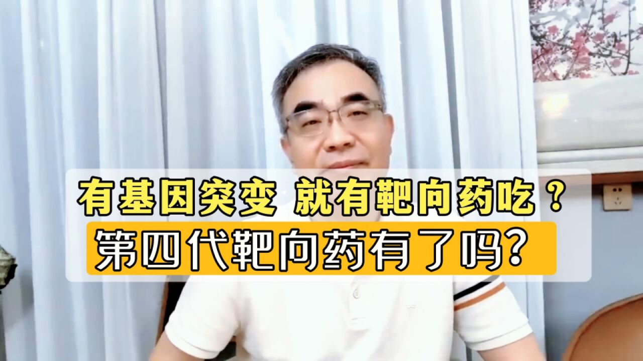 肺癌有基因突变,一定有靶向药吃?第四代靶向药现在有了吗?