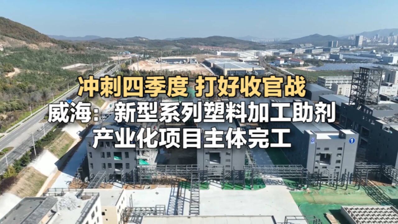 冲刺四季度 打好收官战|威海:新型系列塑料加工助剂产业化项目主体完工