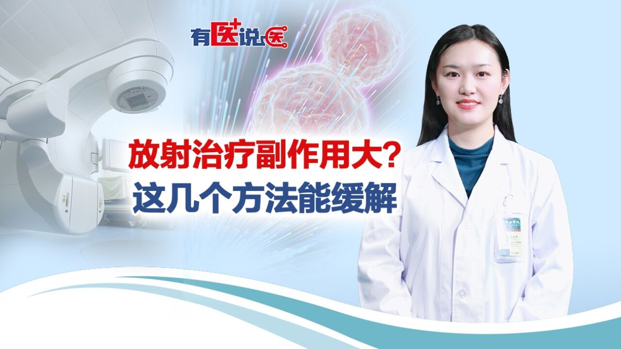 有医说医 | 放射治疗副作用大?这几种方法能缓解!