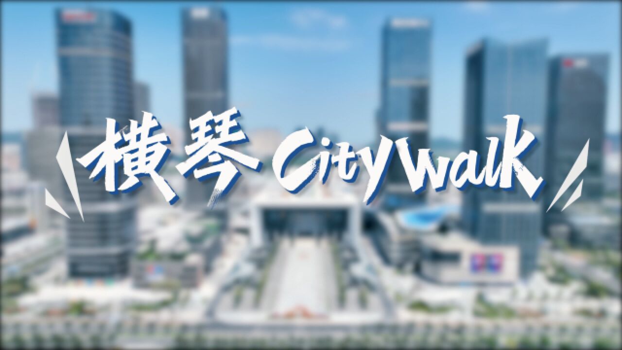 改革开放45年看湾区答卷《横琴City Walk》篇