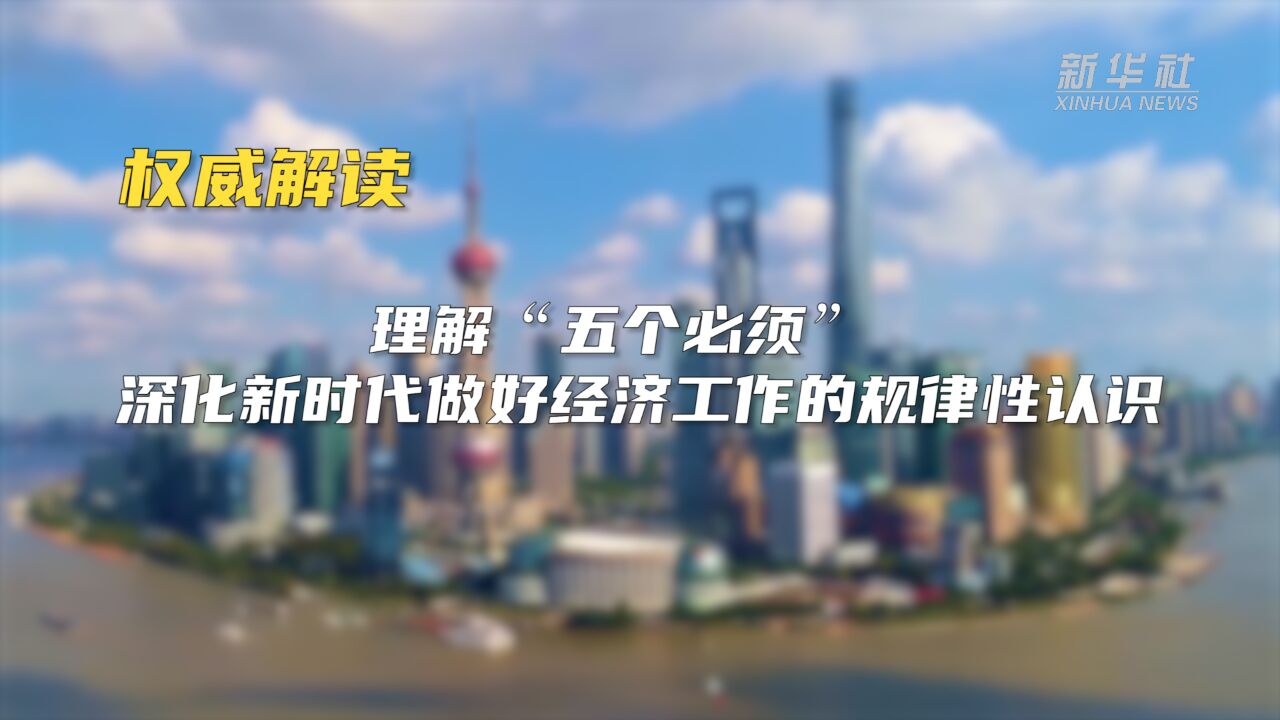 权威解读|理解“五个必须” 深化新时代做好经济工作的规律性认识