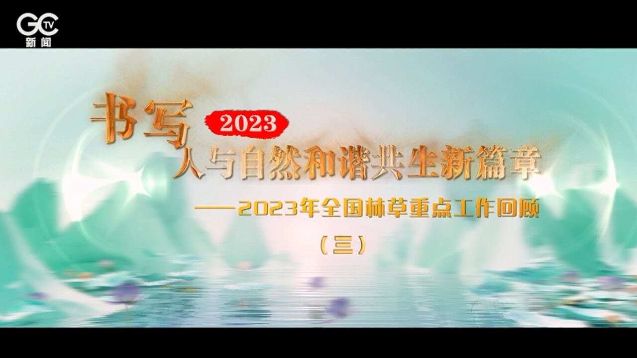 积极推动生态美 百姓富——2023年全国林草重点工作回顾之三