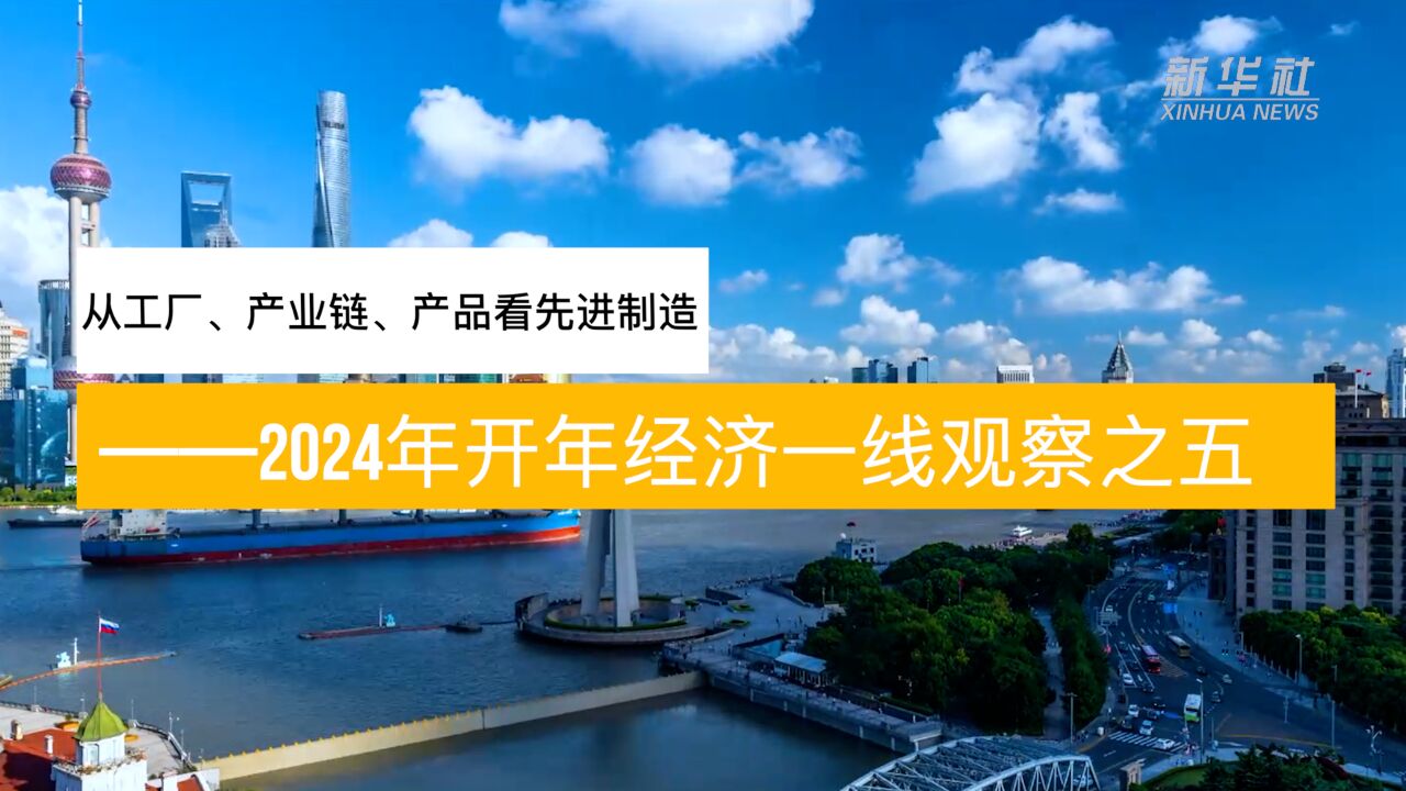 新华全媒头条ⷥ𜀥𙴧𛏦𕎨炥从工厂、产业链、产品看先进制造——2024年开年经济一线观察之五