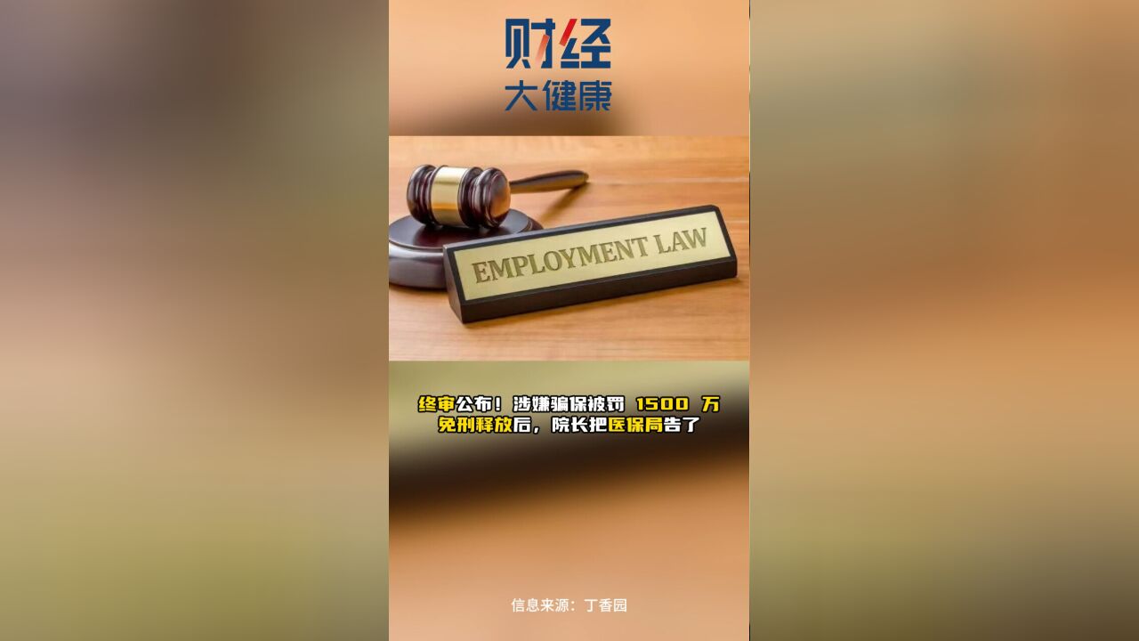 终审公布!涉嫌骗保被罚 1500 万 免刑释放后,院长把医保局告了