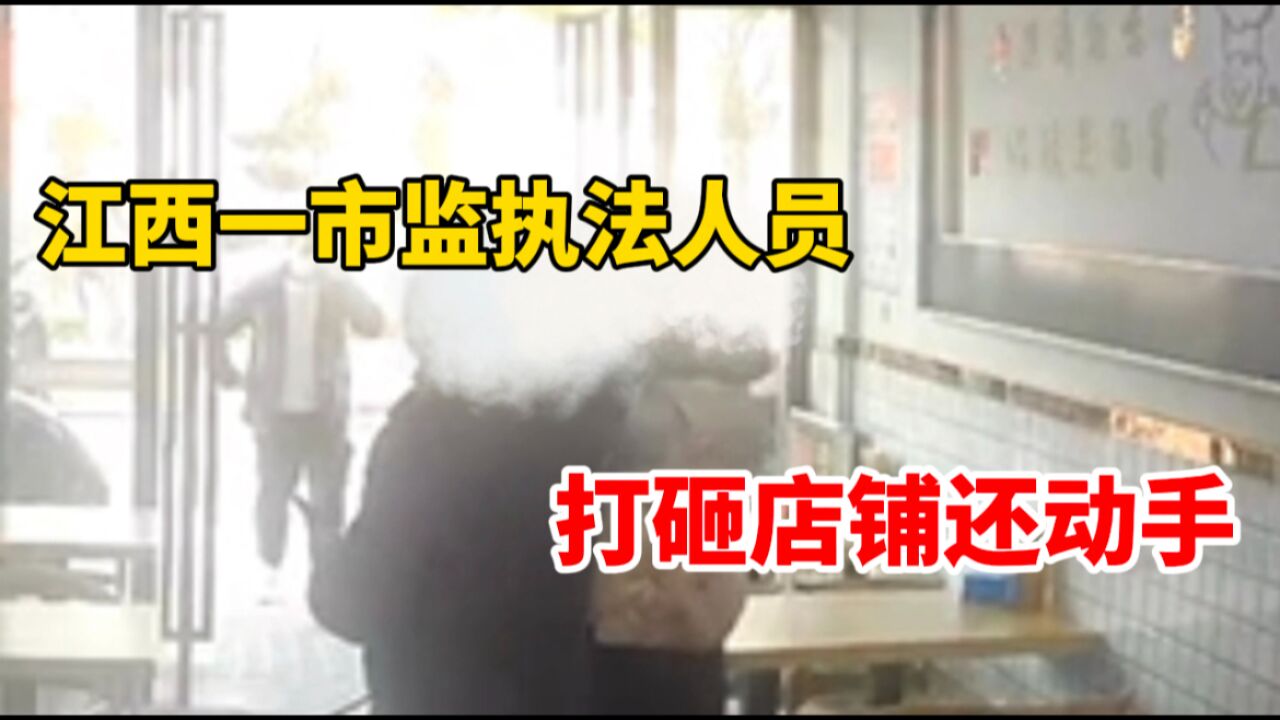 江西一监管局执法人员一言不合就打人拆店?官方通报:已责令道歉