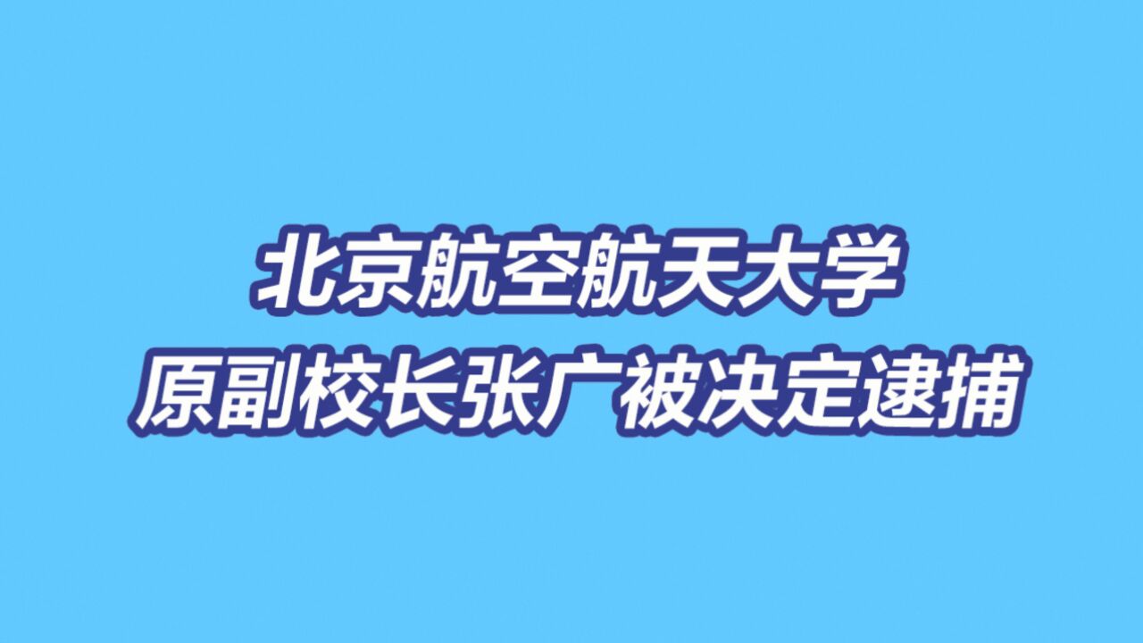 北京航空航天大学原副校长张广被决定逮捕