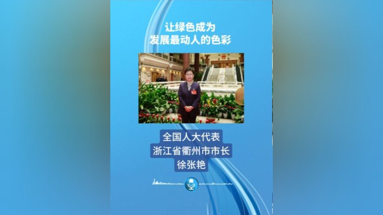 全国人大代表、浙江省衢州市市长徐张艳:让绿色成为发展最动人的色彩